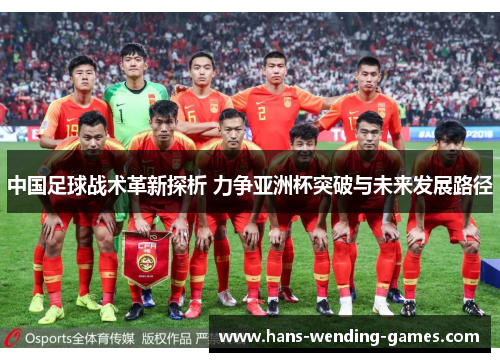 中国足球战术革新探析 力争亚洲杯突破与未来发展路径