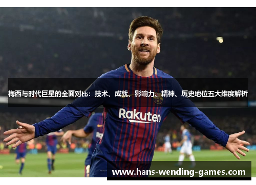 梅西与时代巨星的全面对比：技术、成就、影响力、精神、历史地位五大维度解析
