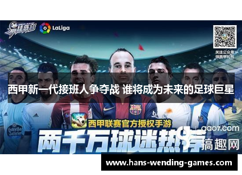 西甲新一代接班人争夺战 谁将成为未来的足球巨星