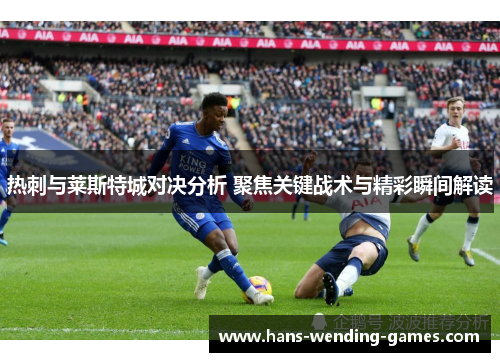 热刺与莱斯特城对决分析 聚焦关键战术与精彩瞬间解读