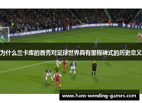 为什么兰卡库的首秀对足球世界具有里程碑式的历史意义