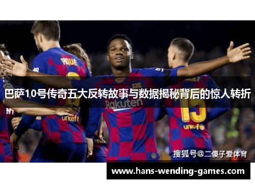 巴萨10号传奇五大反转故事与数据揭秘背后的惊人转折