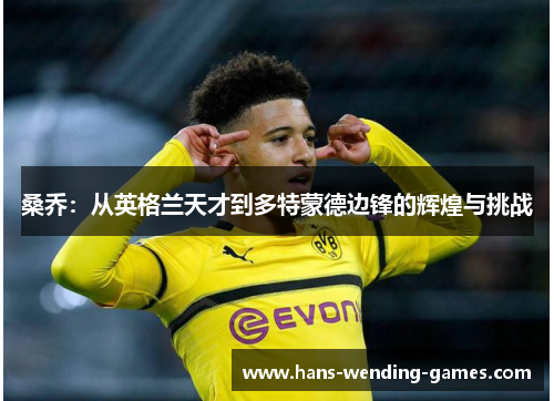 桑乔：从英格兰天才到多特蒙德边锋的辉煌与挑战