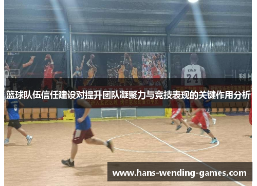 篮球队伍信任建设对提升团队凝聚力与竞技表现的关键作用分析