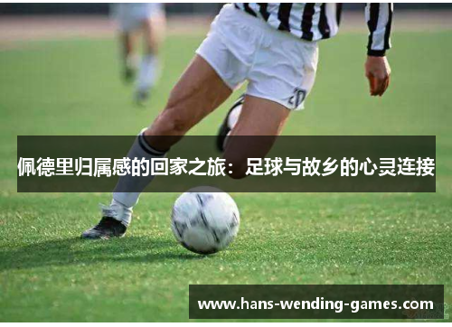 佩德里归属感的回家之旅：足球与故乡的心灵连接