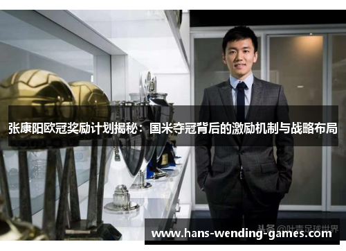 张康阳欧冠奖励计划揭秘：国米夺冠背后的激励机制与战略布局