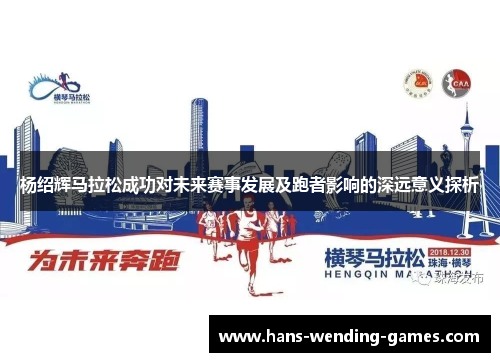 杨绍辉马拉松成功对未来赛事发展及跑者影响的深远意义探析