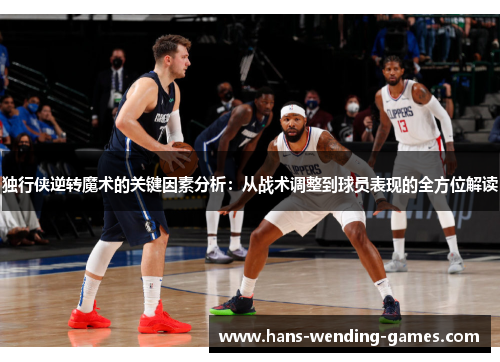 独行侠逆转魔术的关键因素分析：从战术调整到球员表现的全方位解读