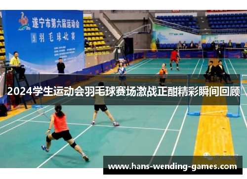 2024学生运动会羽毛球赛场激战正酣精彩瞬间回顾