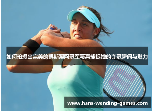 如何拍摄出完美的凯斯澳网冠军写真捕捉她的夺冠瞬间与魅力