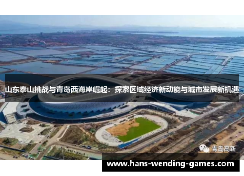 山东泰山挑战与青岛西海岸崛起：探索区域经济新动能与城市发展新机遇