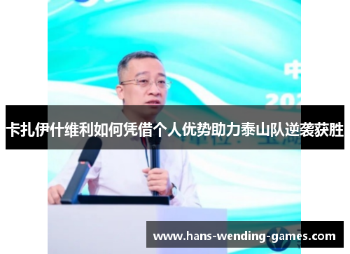 卡扎伊什维利如何凭借个人优势助力泰山队逆袭获胜