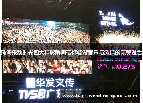 珠海乐动时光四大精彩瞬间带你畅游音乐与激情的完美融合