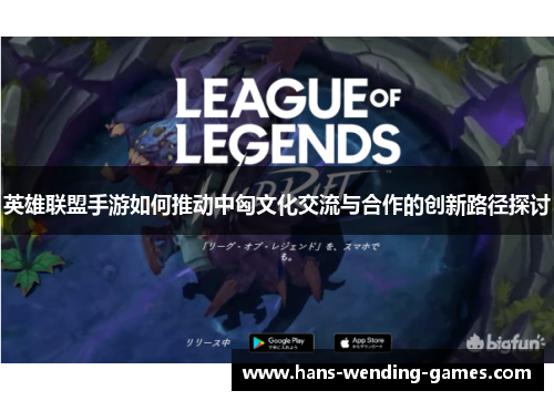 英雄联盟手游如何推动中匈文化交流与合作的创新路径探讨
