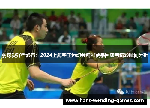 羽球爱好者必看：2024上海学生运动会精彩赛事回顾与精彩瞬间分析