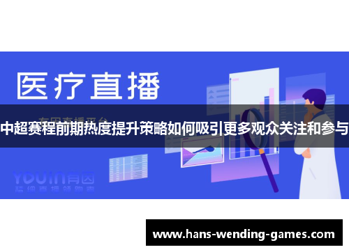 中超赛程前期热度提升策略如何吸引更多观众关注和参与