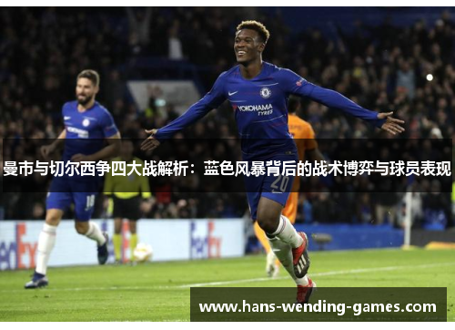 曼市与切尔西争四大战解析：蓝色风暴背后的战术博弈与球员表现