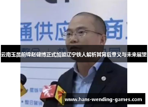 云南玉昆前锋赵健博正式加盟辽宁铁人解析其背后意义与未来展望