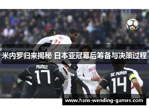 米内罗归来揭秘 日本亚冠幕后筹备与决策过程