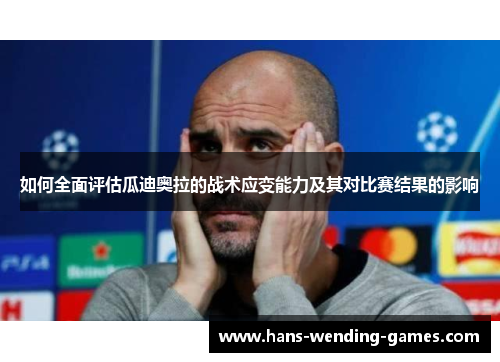 如何全面评估瓜迪奥拉的战术应变能力及其对比赛结果的影响