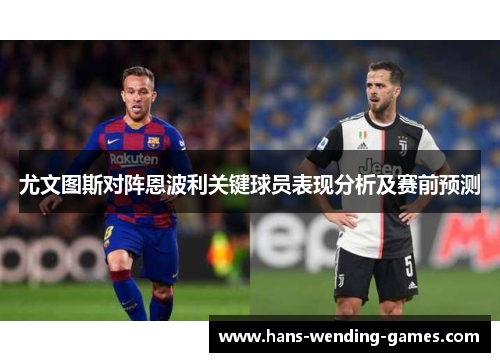 尤文图斯对阵恩波利关键球员表现分析及赛前预测