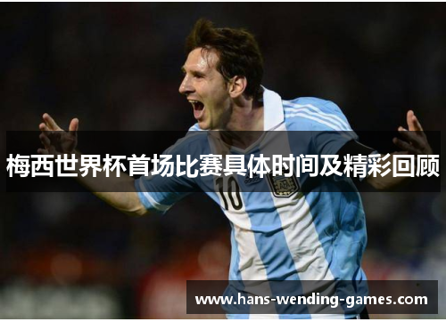 梅西世界杯首场比赛具体时间及精彩回顾