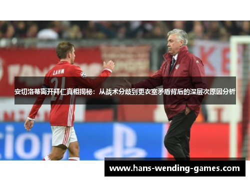 安切洛蒂离开拜仁真相揭秘：从战术分歧到更衣室矛盾背后的深层次原因分析