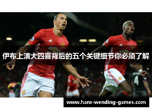 伊布上演大四喜背后的五个关键细节你必须了解
