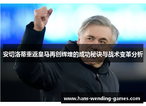 安切洛蒂重返皇马再创辉煌的成功秘诀与战术变革分析