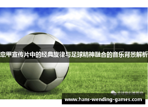 意甲宣传片中的经典旋律与足球精神融合的音乐背景解析