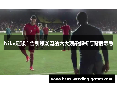 Nike足球广告引领潮流的六大现象解析与背后思考