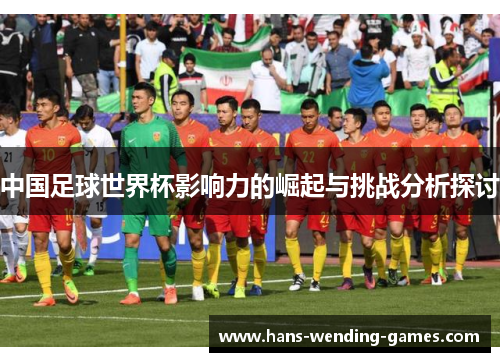 中国足球世界杯影响力的崛起与挑战分析探讨
