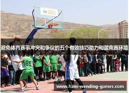 避免体育赛事冲突和争议的五个有效技巧助力和谐竞赛环境