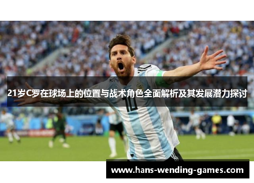 21岁C罗在球场上的位置与战术角色全面解析及其发展潜力探讨