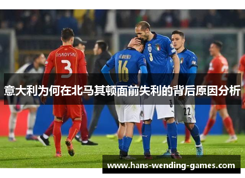 意大利为何在北马其顿面前失利的背后原因分析