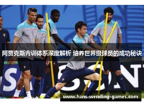 阿贾克斯青训体系深度解析 培养世界级球员的成功秘诀