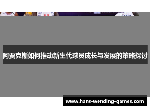阿贾克斯如何推动新生代球员成长与发展的策略探讨