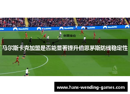 马尔斯卡克加盟是否能显著提升伯恩茅斯防线稳定性