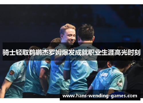 骑士轻取鹈鹕杰罗姆爆发成就职业生涯高光时刻