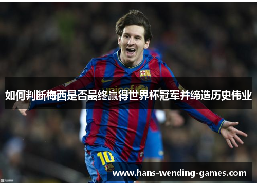 如何判断梅西是否最终赢得世界杯冠军并缔造历史伟业