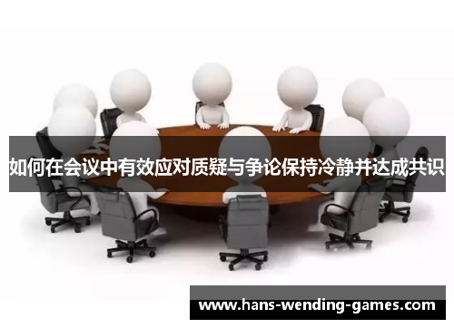 如何在会议中有效应对质疑与争论保持冷静并达成共识