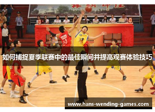 如何捕捉夏季联赛中的最佳瞬间并提高观赛体验技巧