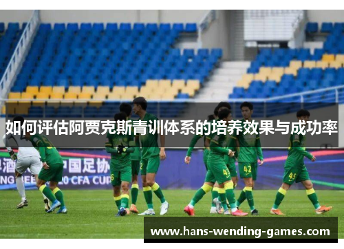 如何评估阿贾克斯青训体系的培养效果与成功率