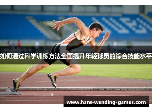 如何通过科学训练方法全面提升年轻球员的综合技能水平