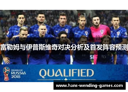 富勒姆与伊普斯维奇对决分析及首发阵容预测 富勒姆与伊普斯维奇对决分析及首发阵容预测