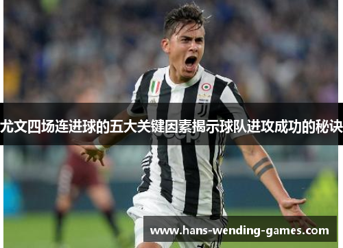 尤文四场连进球的五大关键因素揭示球队进攻成功的秘诀 尤文四场连进球的五大关键因素揭示球队进攻成功的秘诀
