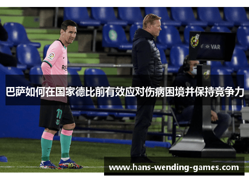 巴萨如何在国家德比前有效应对伤病困境并保持竞争力 巴萨如何在国家德比前有效应对伤病困境并保持竞争力
