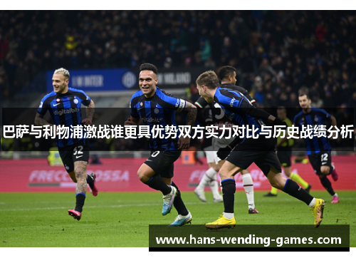巴萨与利物浦激战谁更具优势双方实力对比与历史战绩分析 巴萨与利物浦激战谁更具优势双方实力对比与历史战绩分析