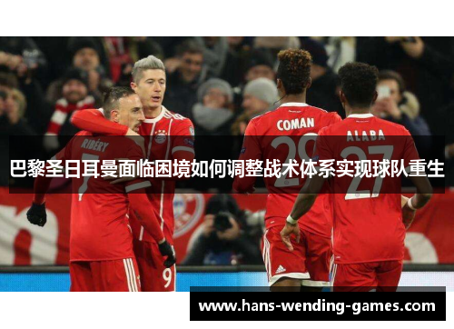 巴黎圣日耳曼面临困境如何调整战术体系实现球队重生