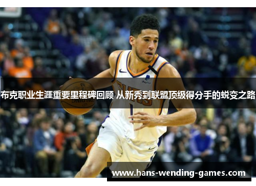 布克职业生涯重要里程碑回顾 从新秀到联盟顶级得分手的蜕变之路
